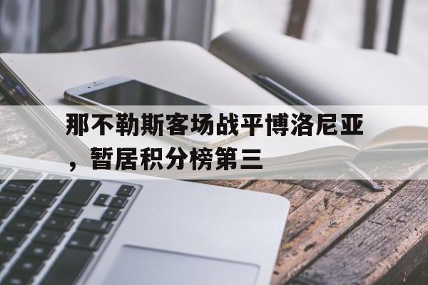 包含那不勒斯客场战平博洛尼亚，暂居积分榜第三的词条