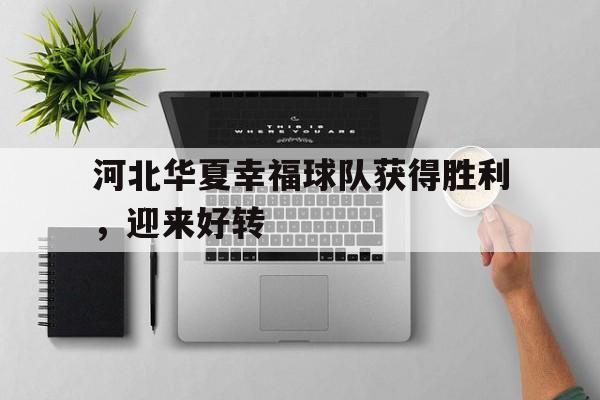 河北华夏幸福球队获得胜利，迎来好转