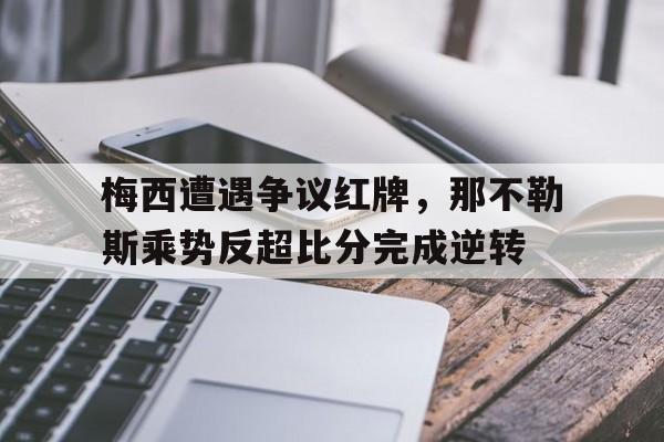 梅西遭遇争议红牌，那不勒斯乘势反超比分完成逆转