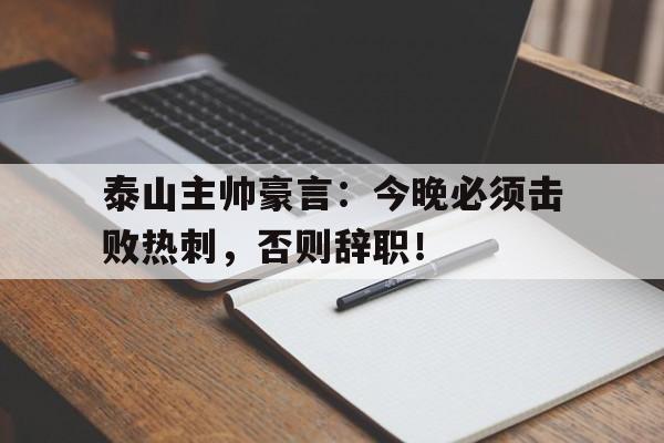 泰山主帅豪言：今晚必须击败热刺，否则辞职！