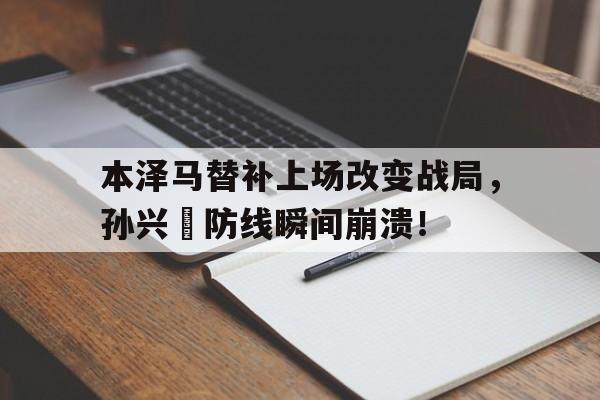 本泽马替补上场改变战局，孙兴慜防线瞬间崩溃！主角是黄埔一期嫡系小说