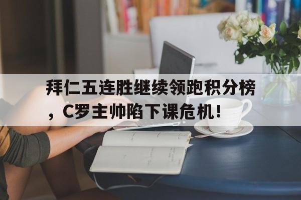 拜仁五连胜继续领跑积分榜，C罗主帅陷下课危机！
